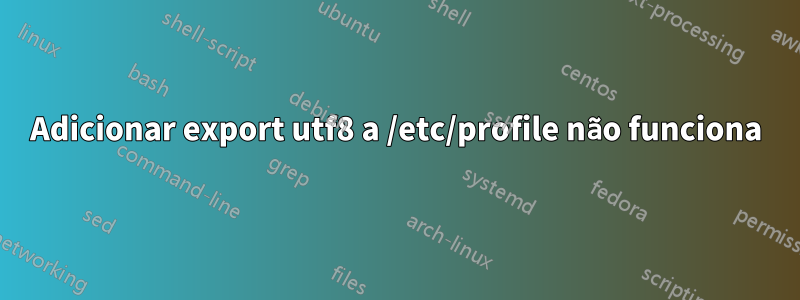 Adicionar export utf8 a /etc/profile não funciona