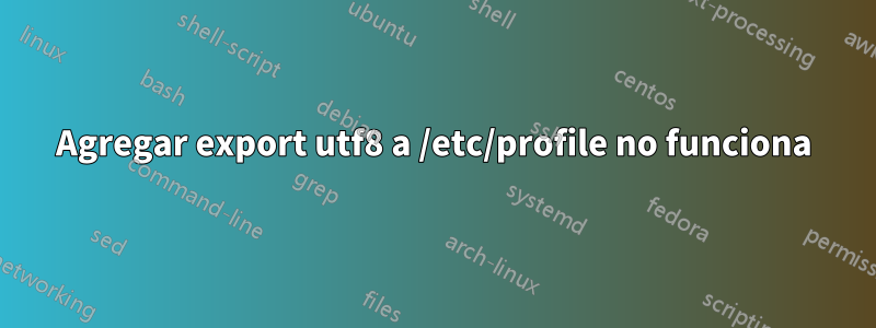 Agregar export utf8 a /etc/profile no funciona