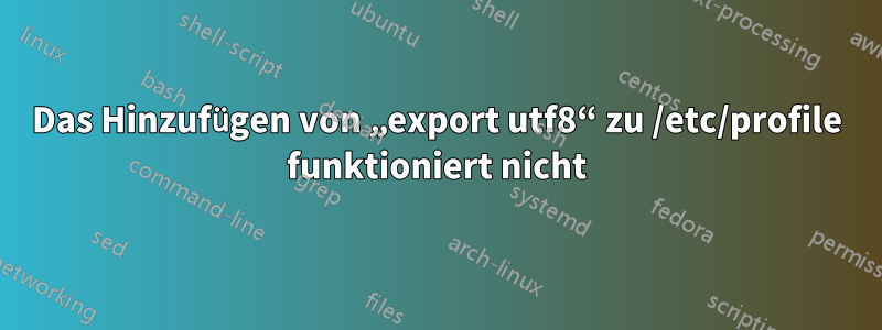 Das Hinzufügen von „export utf8“ zu /etc/profile funktioniert nicht