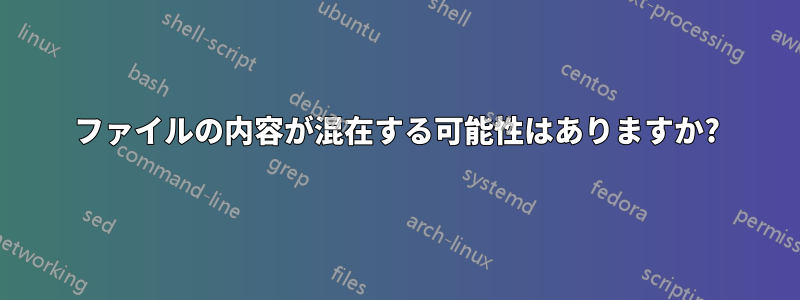 ファイルの内容が混在する可能性はありますか?