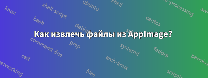 Как извлечь файлы из AppImage?