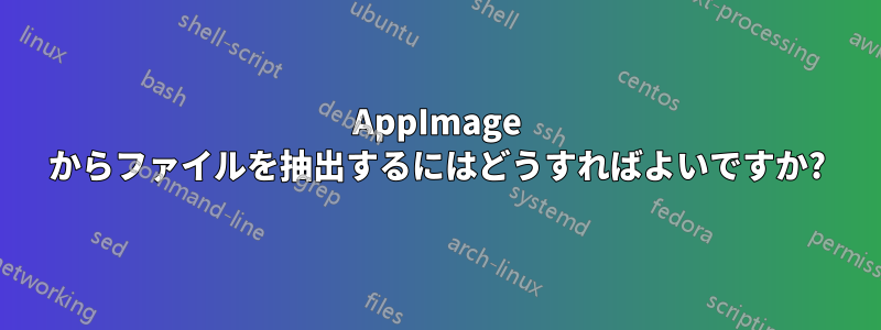 AppImage からファイルを抽出するにはどうすればよいですか?