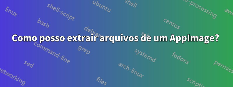 Como posso extrair arquivos de um AppImage?