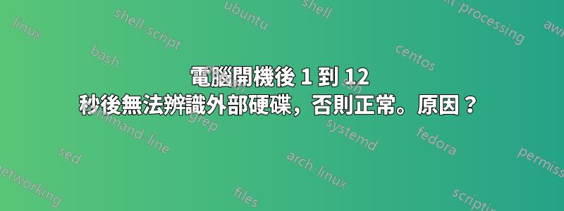 電腦開機後 1 到 12 秒後無法辨識外部硬碟，否則正常。原因？