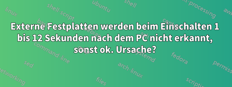 Externe Festplatten werden beim Einschalten 1 bis 12 Sekunden nach dem PC nicht erkannt, sonst ok. Ursache?