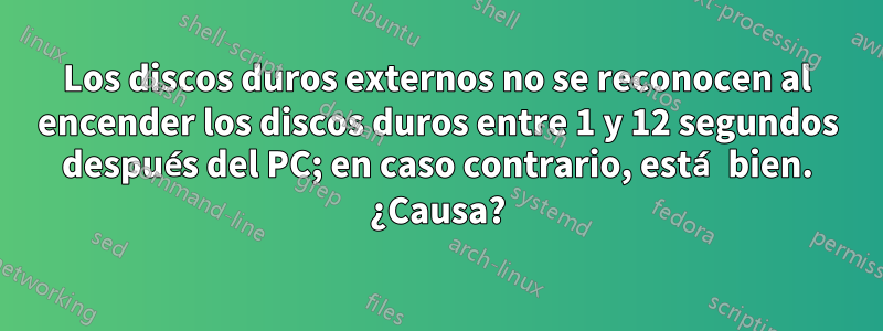 Los discos duros externos no se reconocen al encender los discos duros entre 1 y 12 segundos después del PC; en caso contrario, está bien. ¿Causa?