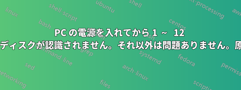 PC の電源を入れてから 1 ～ 12 秒後に外付けハードディスクが認識されません。それ以外は問題ありません。原因は何でしょうか?