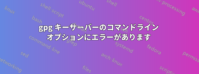 gpg キーサーバーのコマンドライン オプションにエラーがあります