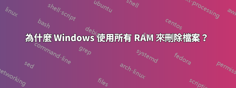 為什麼 Windows 使用所有 RAM 來刪除檔案？