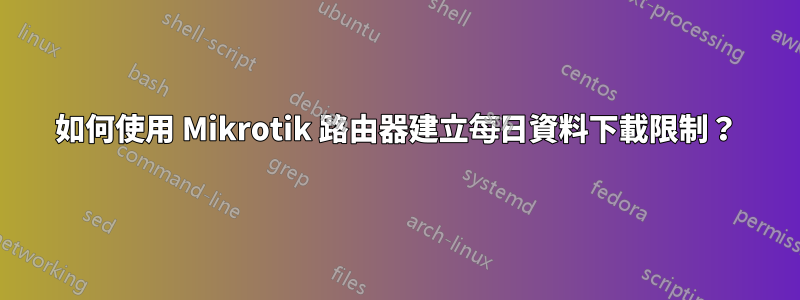 如何使用 Mikrotik 路由器建立每日資料下載限制？