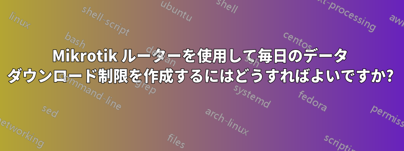 Mikrotik ルーターを使用して毎日のデータ ダウンロード制限を作成するにはどうすればよいですか?