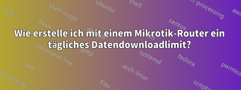 Wie erstelle ich mit einem Mikrotik-Router ein tägliches Datendownloadlimit?