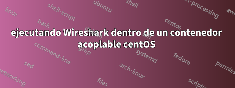 ejecutando Wireshark dentro de un contenedor acoplable centOS