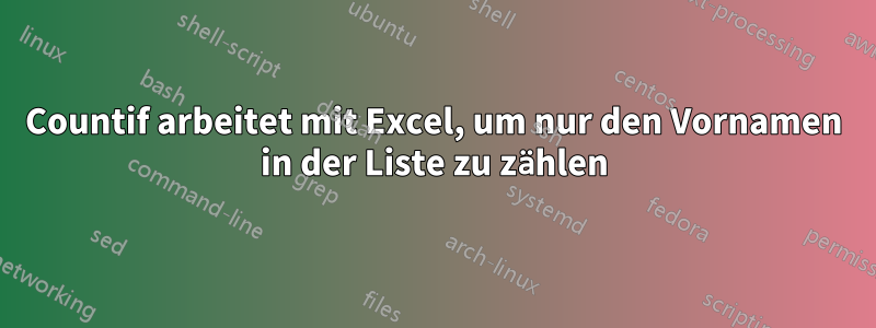 Countif arbeitet mit Excel, um nur den Vornamen in der Liste zu zählen