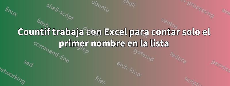 Countif trabaja con Excel para contar solo el primer nombre en la lista