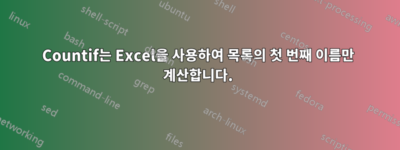 Countif는 Excel을 사용하여 목록의 첫 번째 이름만 계산합니다.