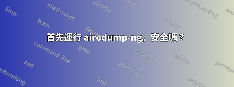 首先運行 airodump-ng。安全嗎？