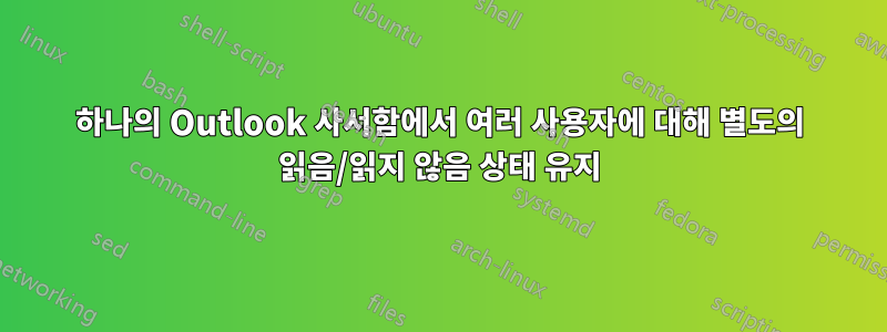 하나의 Outlook 사서함에서 여러 사용자에 대해 별도의 읽음/읽지 않음 상태 유지