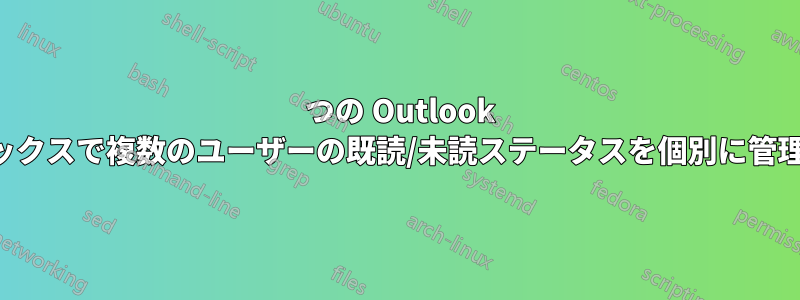 1 つの Outlook メールボックスで複数のユーザーの既読/未読ステータスを個別に管理します。