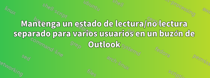 Mantenga un estado de lectura/no lectura separado para varios usuarios en un buzón de Outlook