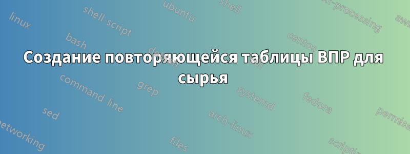 Создание повторяющейся таблицы ВПР для сырья