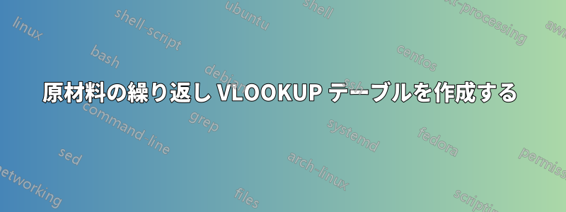 原材料の繰り返し VLOOKUP テーブルを作成する