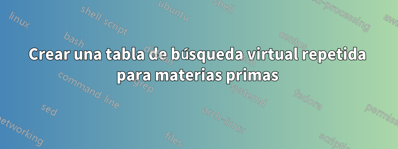 Crear una tabla de búsqueda virtual repetida para materias primas