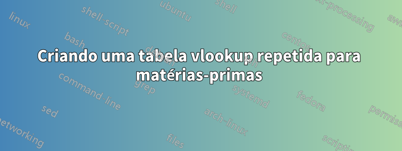 Criando uma tabela vlookup repetida para matérias-primas