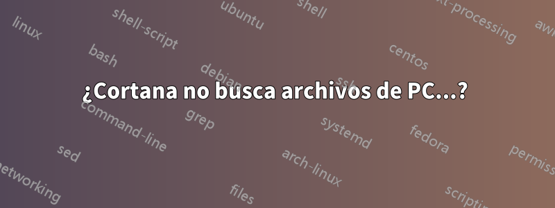 ¿Cortana no busca archivos de PC...?