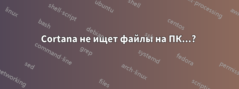 Cortana не ищет файлы на ПК...?