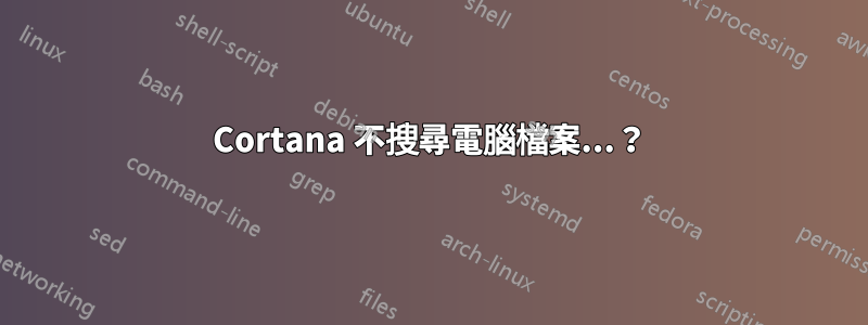 Cortana 不搜尋電腦檔案...？