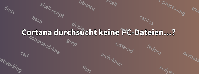 Cortana durchsucht keine PC-Dateien...?