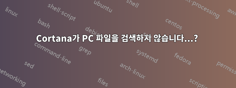 Cortana가 PC 파일을 검색하지 않습니다...?