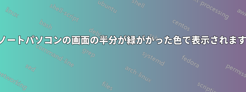 ノートパソコンの画面の半分が緑がかった色で表示されます