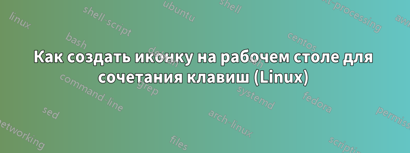 Как создать иконку на рабочем столе для сочетания клавиш (Linux)