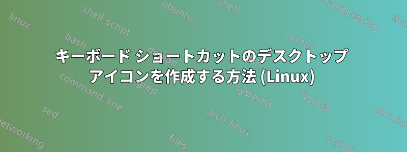 キーボード ショートカットのデスクトップ アイコンを作成する方法 (Linux)