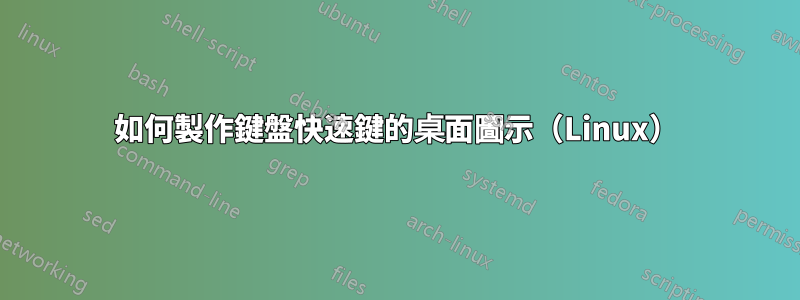 如何製作鍵盤快速鍵的桌面圖示（Linux）