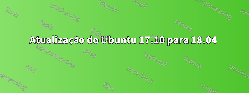 Atualização do Ubuntu 17.10 para 18.04