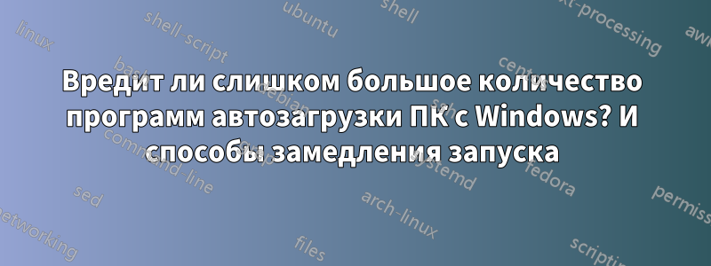 Вредит ли слишком большое количество программ автозагрузки ПК с Windows? И способы замедления запуска