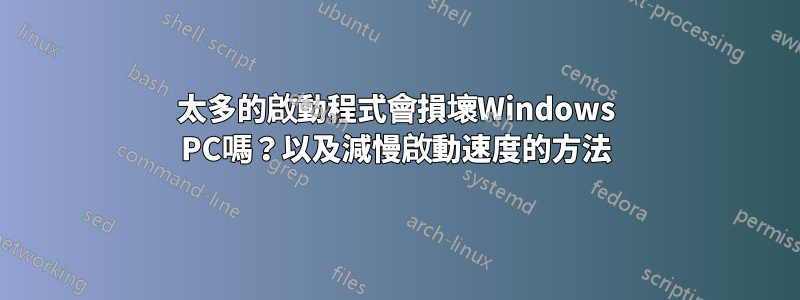 太多的啟動程式會損壞Windows PC嗎？以及減慢啟動速度的方法