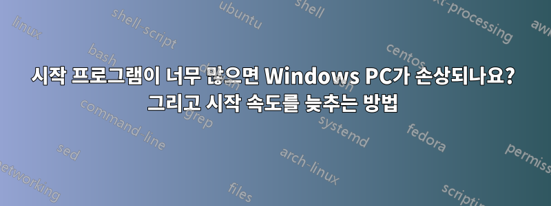 시작 프로그램이 너무 많으면 Windows PC가 손상되나요? 그리고 시작 속도를 늦추는 방법