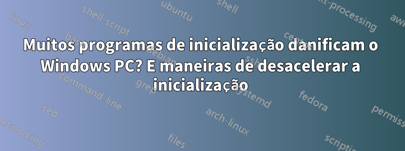 Muitos programas de inicialização danificam o Windows PC? E maneiras de desacelerar a inicialização