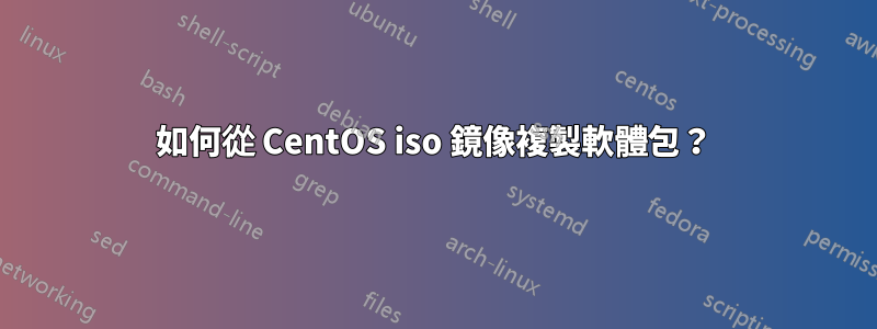 如何從 CentOS iso 鏡像複製軟體包？