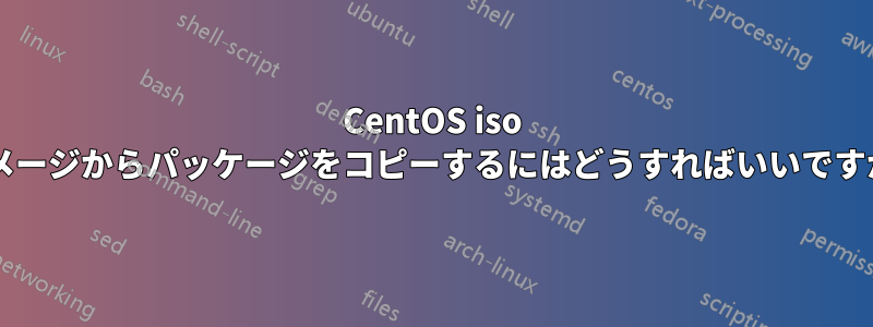 CentOS iso イメージからパッケージをコピーするにはどうすればいいですか?