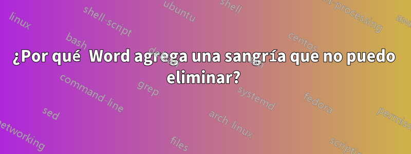 ¿Por qué Word agrega una sangría que no puedo eliminar?