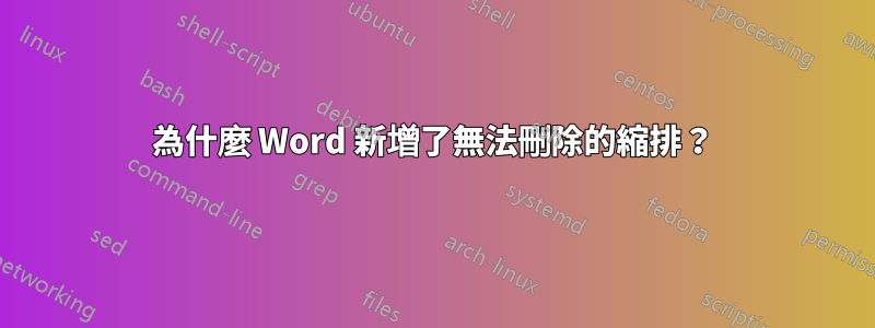 為什麼 Word 新增了無法刪除的縮排？