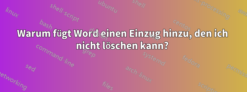 Warum fügt Word einen Einzug hinzu, den ich nicht löschen kann?