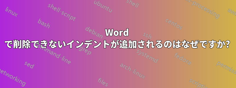 Word で削除できないインデントが追加されるのはなぜですか?