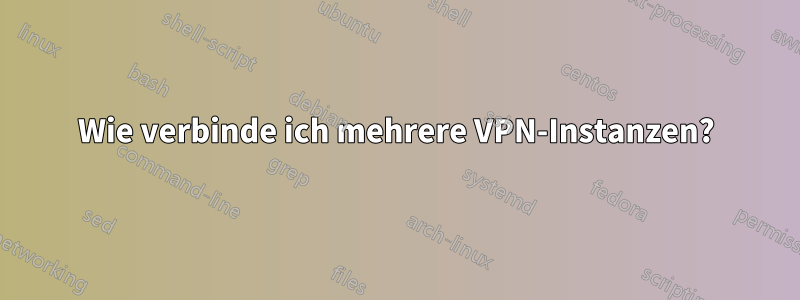 Wie verbinde ich mehrere VPN-Instanzen?