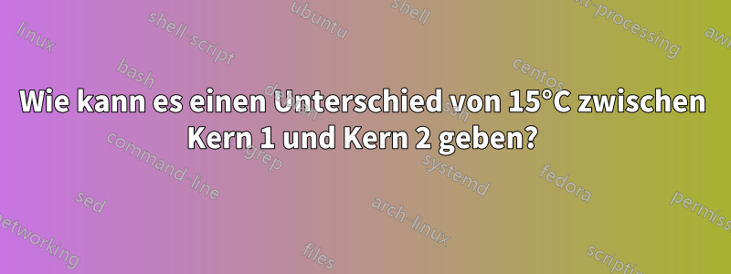 Wie kann es einen Unterschied von 15°C zwischen Kern 1 und Kern 2 geben?